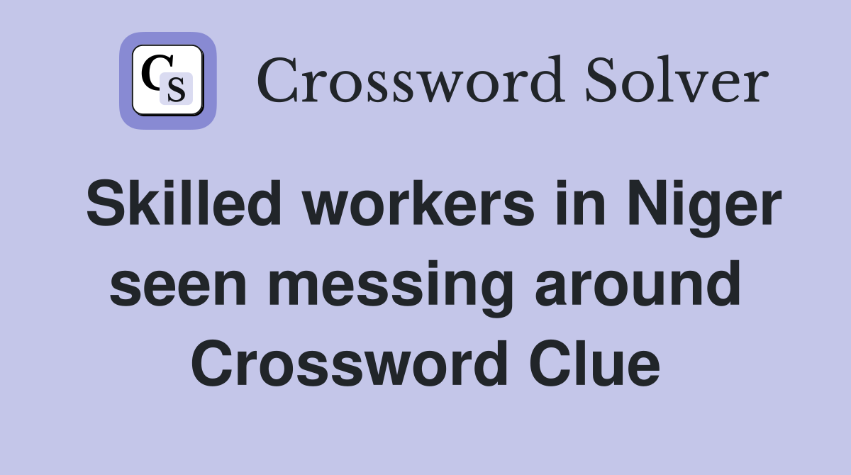 Skilled workers in Niger seen messing around Crossword Clue