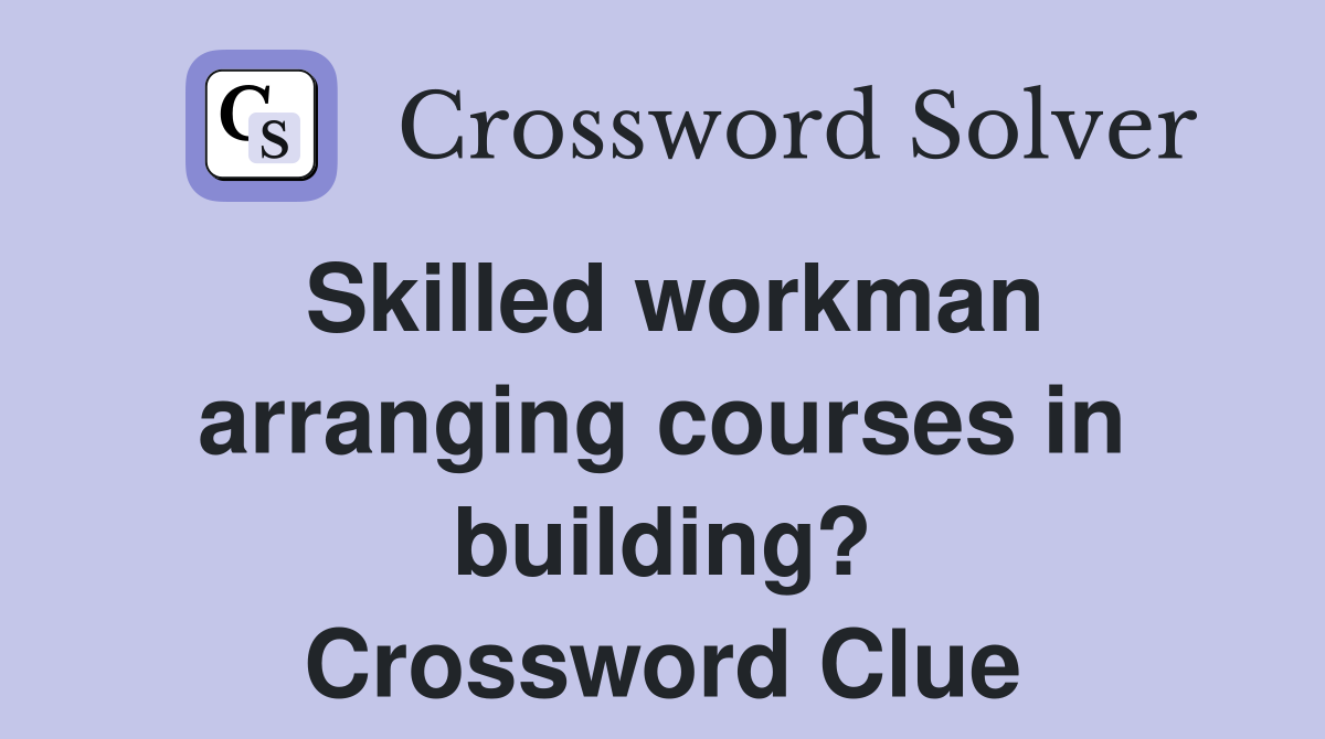 Skilled workman arranging courses in building? Crossword Clue