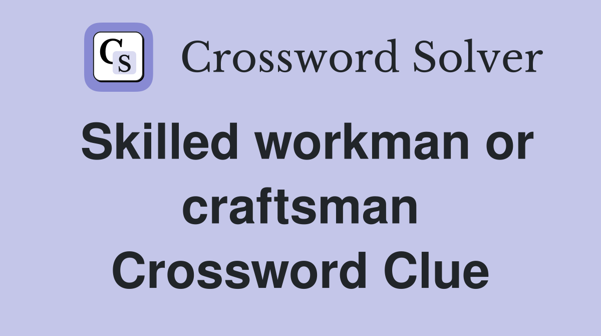Skilled workman or craftsman Crossword Clue