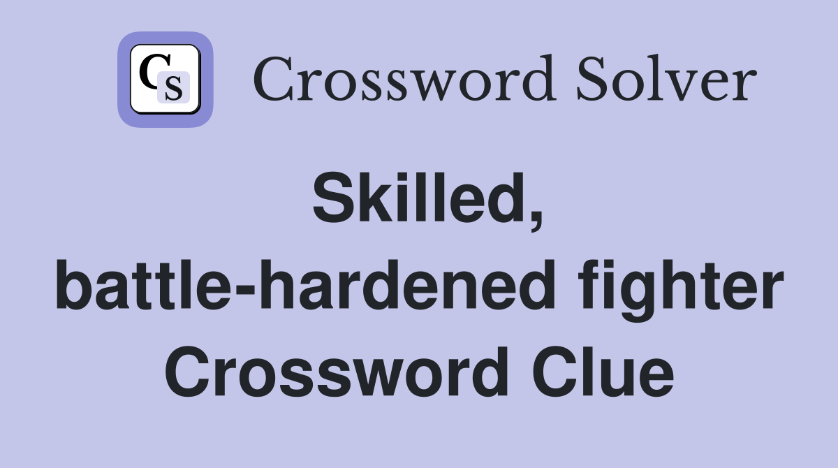 Skilled, battle-hardened fighter Crossword Clue