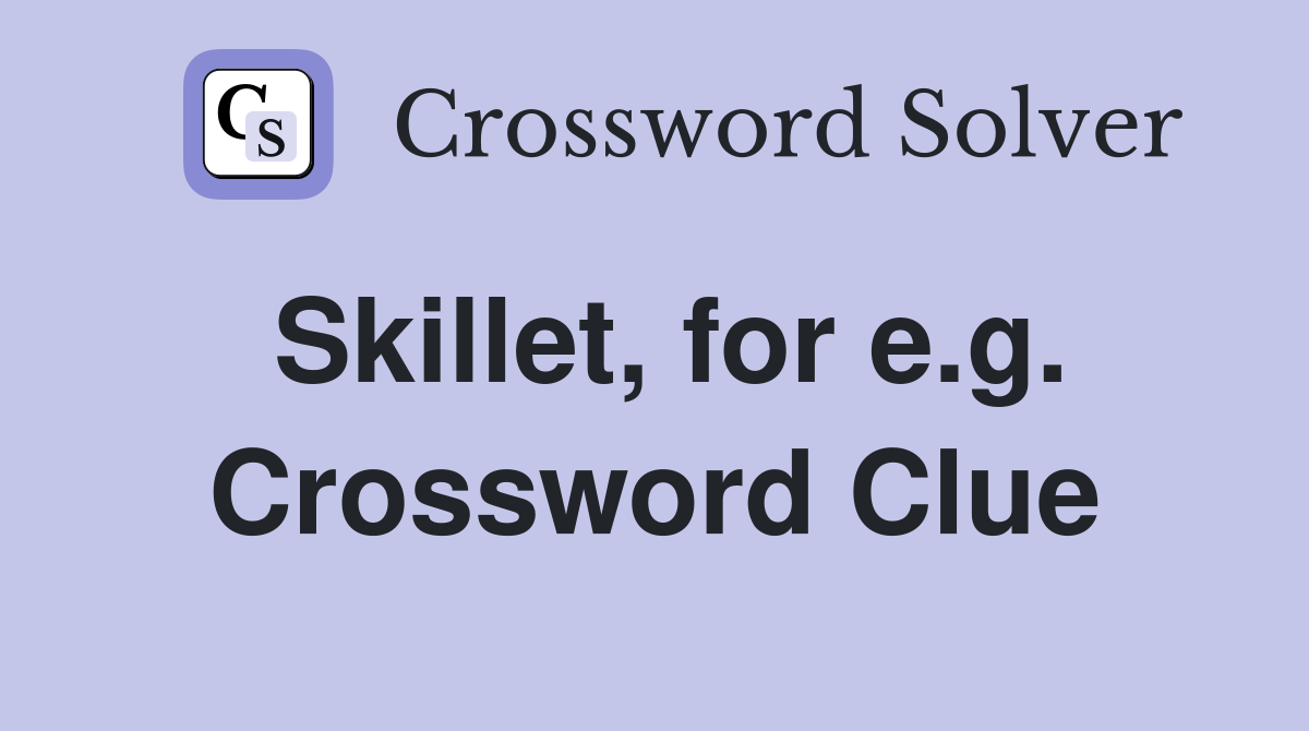 Skillet, for e.g. Crossword Clue