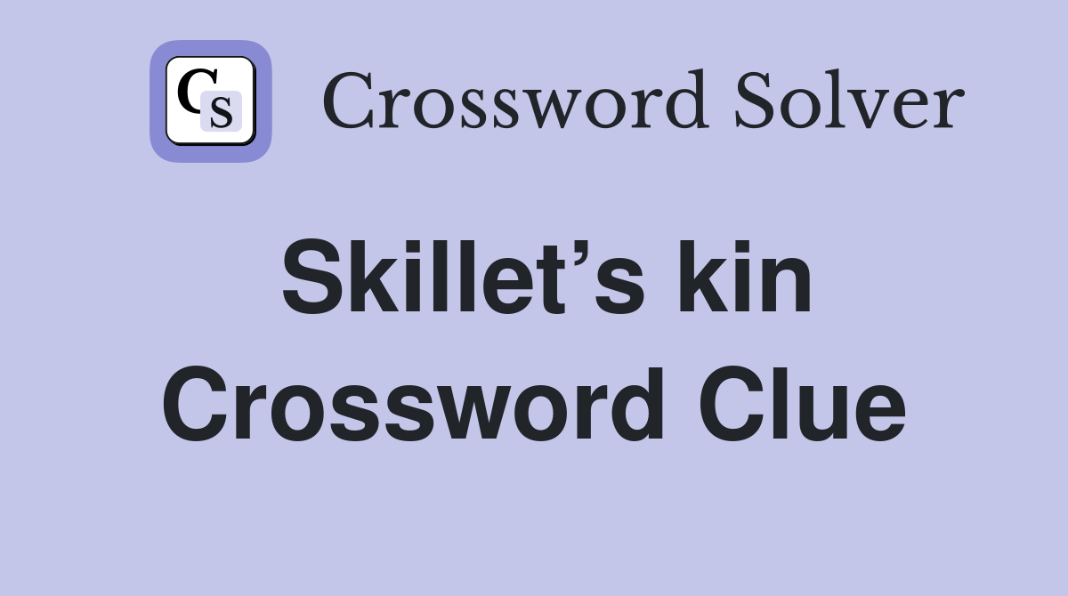 Skillet’s kin Crossword Clue