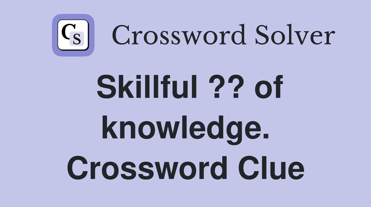 Skillful ?? of knowledge. Crossword Clue
