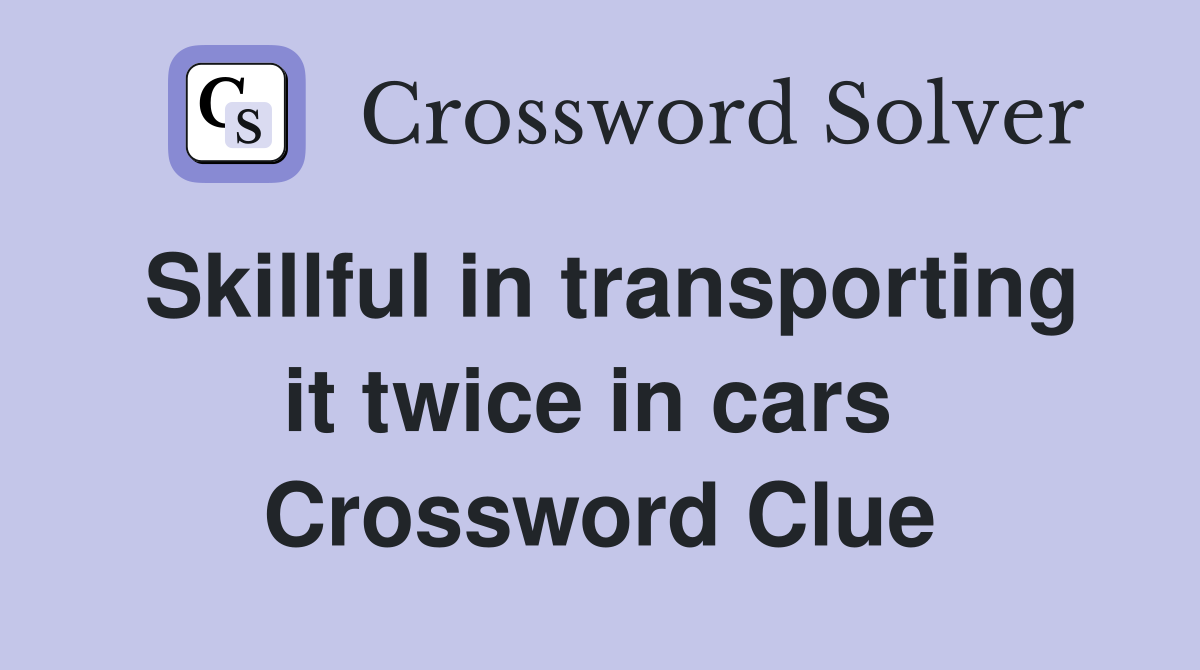 Skillful in transporting it twice in cars  Crossword Clue