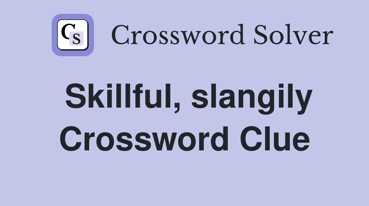 Skillful, slangily Crossword Clue
