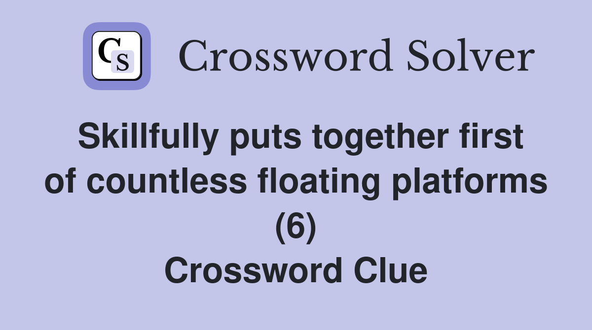Skillfully puts together first of countless floating platforms (6) Crossword Clue
