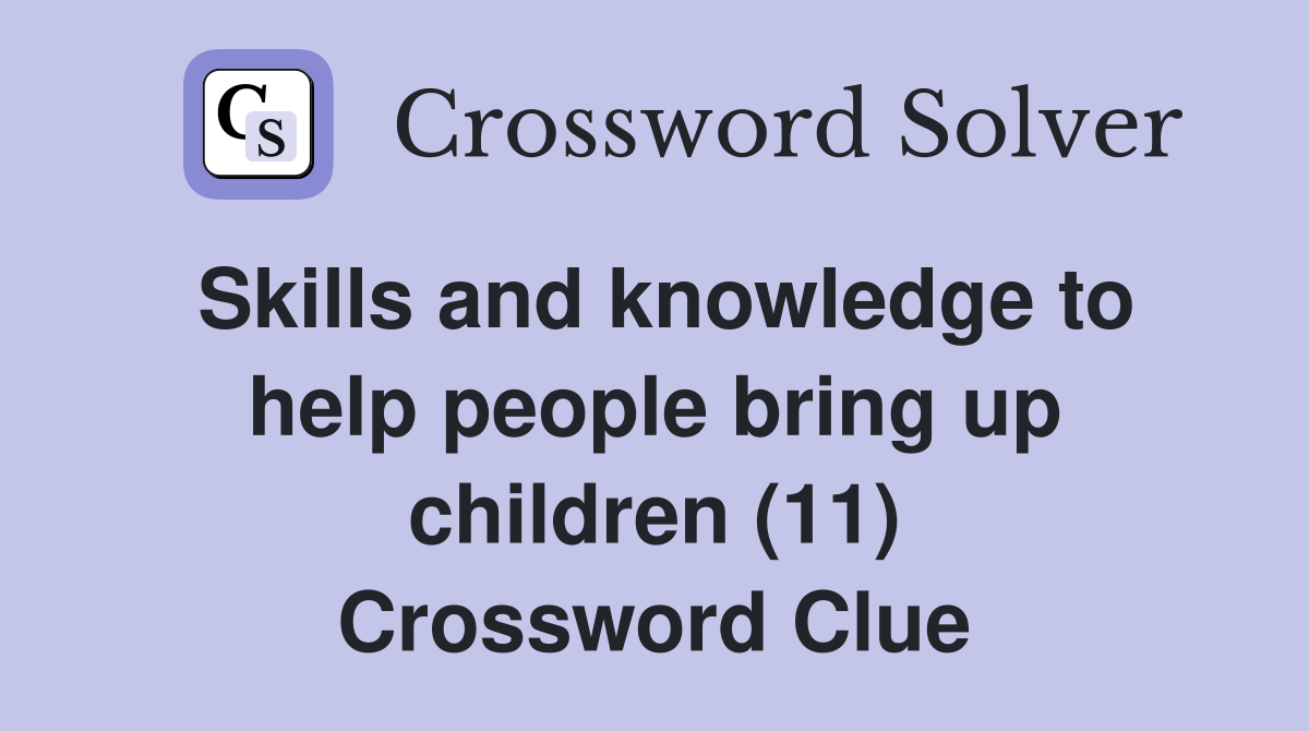 Skills and knowledge to help people bring up children (11) Crossword Clue