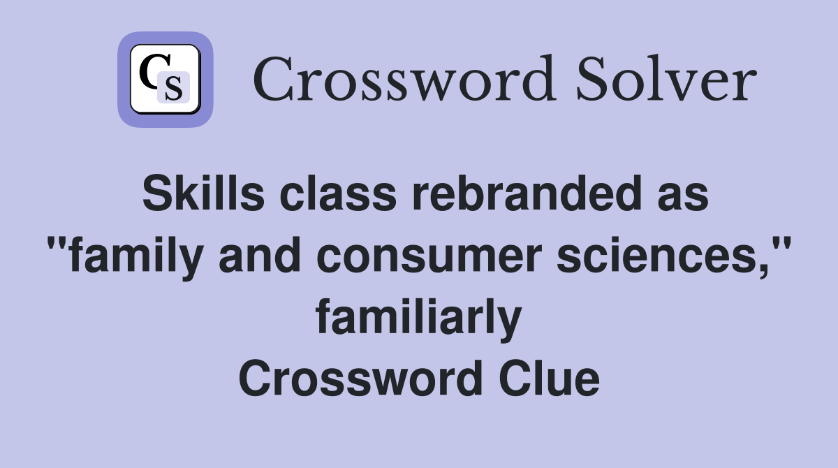 Skills class rebranded as "family and consumer sciences," familiarly Crossword Clue