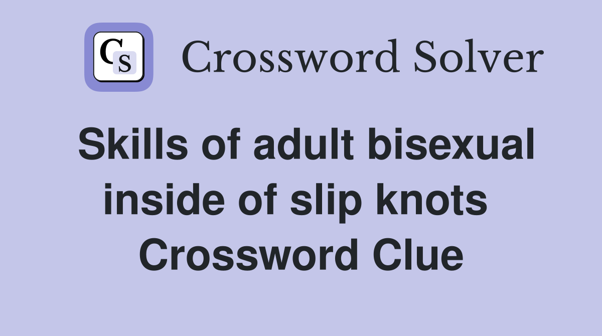 Skills of adult bisexual inside of slip knots  Crossword Clue