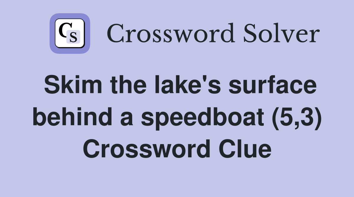 Skim the lake's surface behind a speedboat (5,3) Crossword Clue