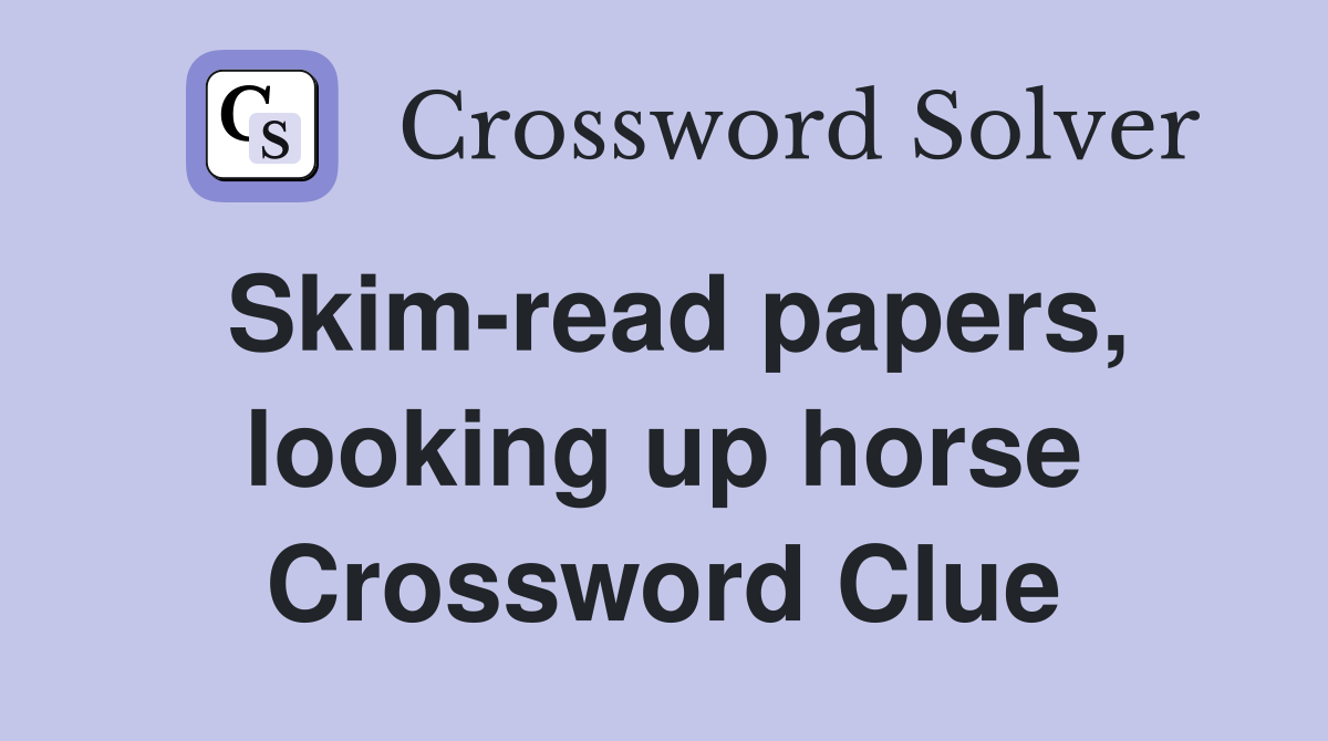 Skim-read papers, looking up horse Crossword Clue