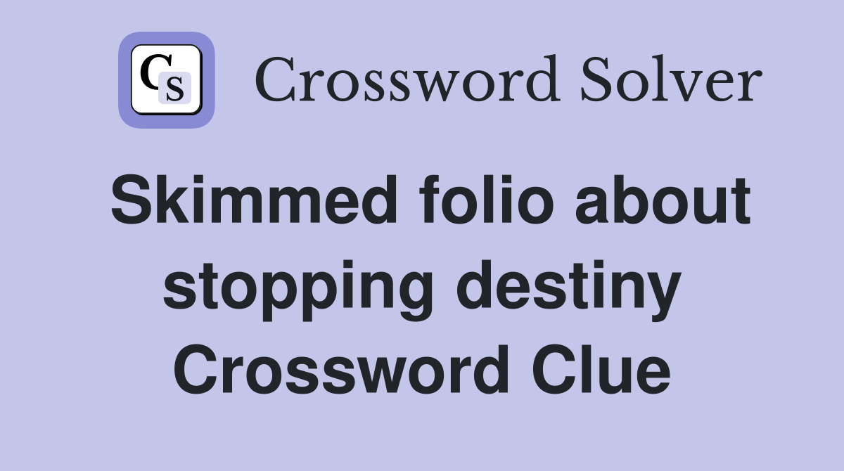 Skimmed folio about stopping destiny Crossword Clue