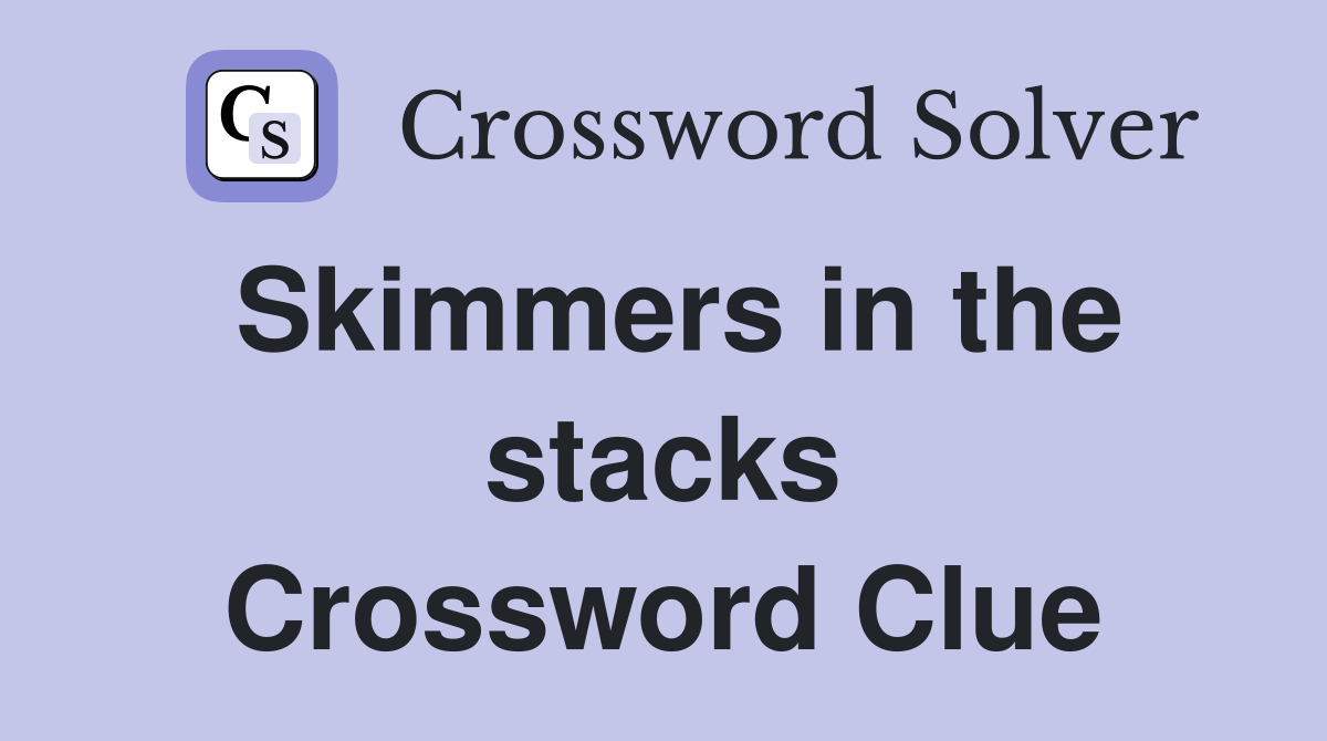 Skimmers in the stacks Crossword Clue