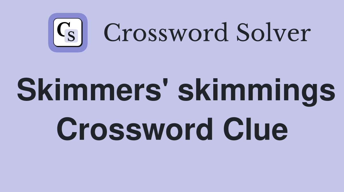 Skimmers' skimmings Crossword Clue
