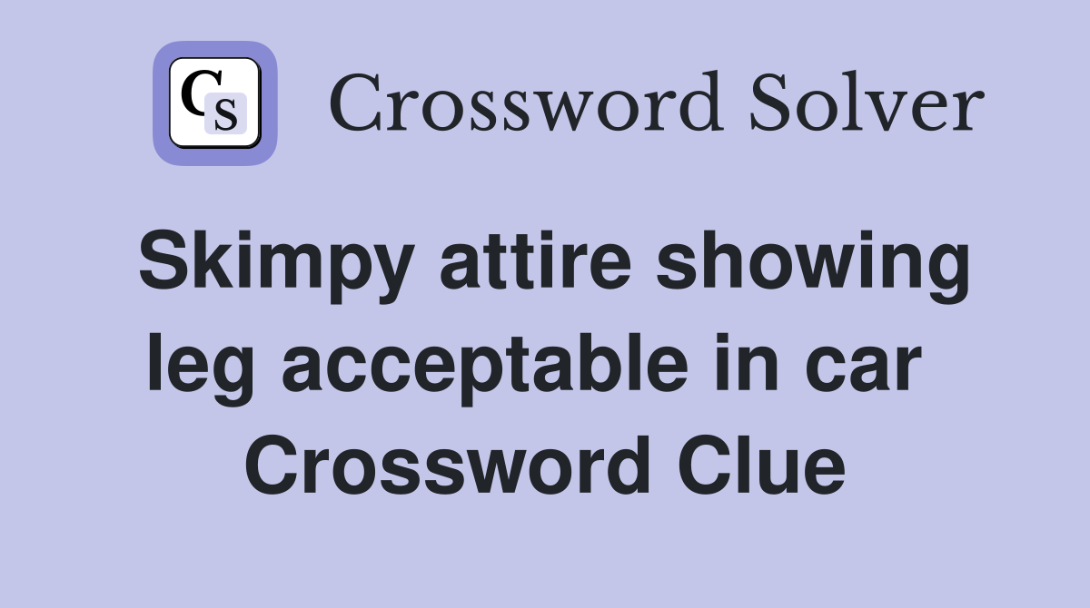 Skimpy attire showing leg acceptable in car  Crossword Clue