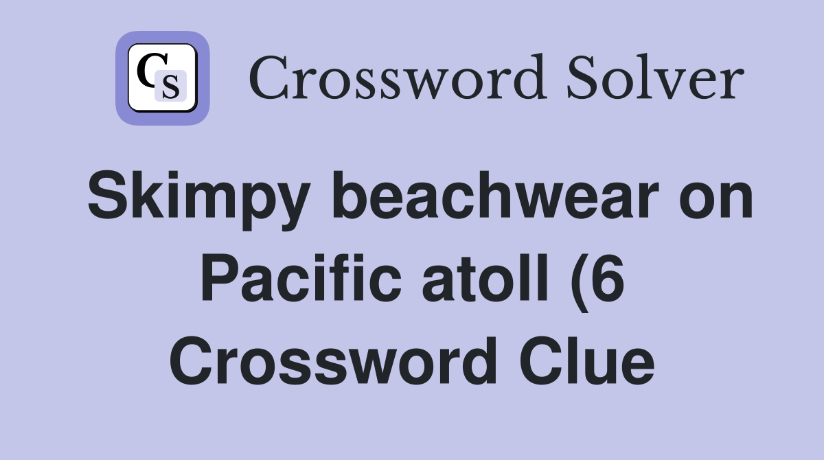 Skimpy beachwear on Pacific atoll (6) Crossword Clue Answers Skimpy beachwear on Pacific atoll (6) Crossword Clue Answers