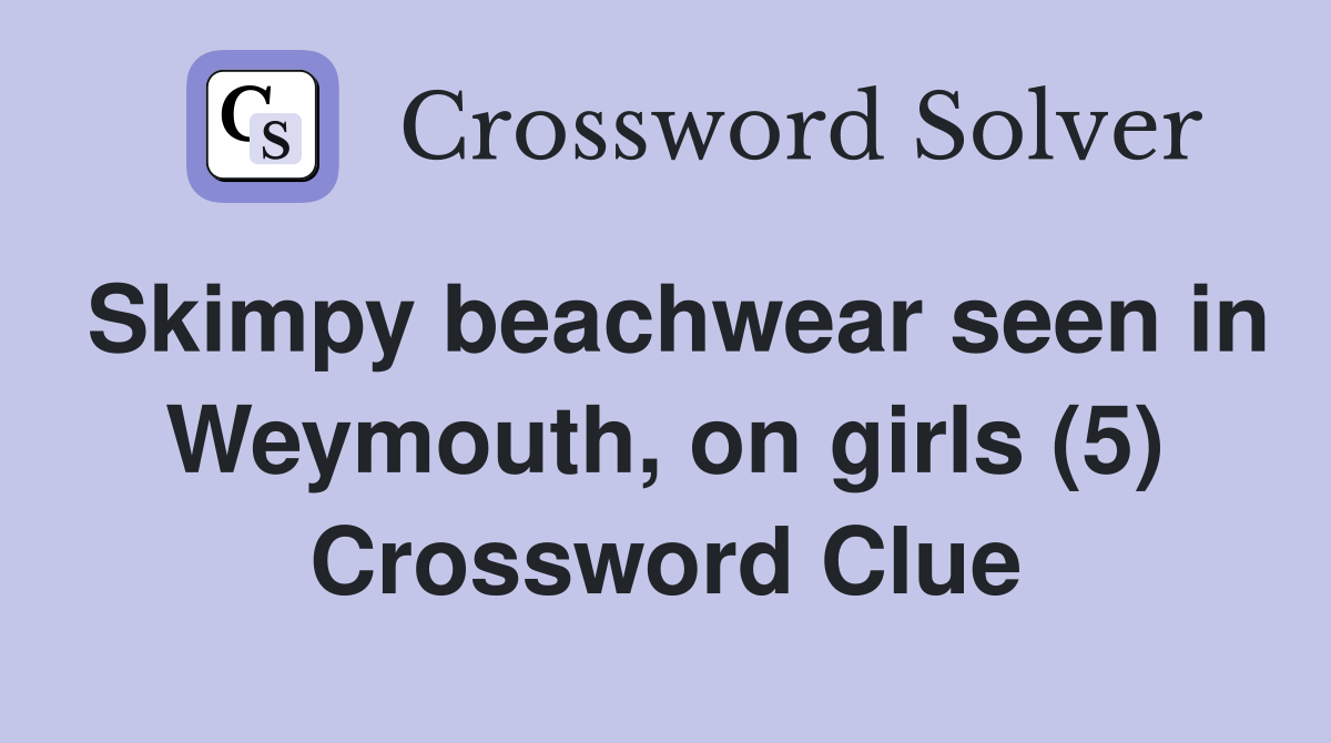 Skimpy beachwear seen in Weymouth, on girls (5) Crossword Clue