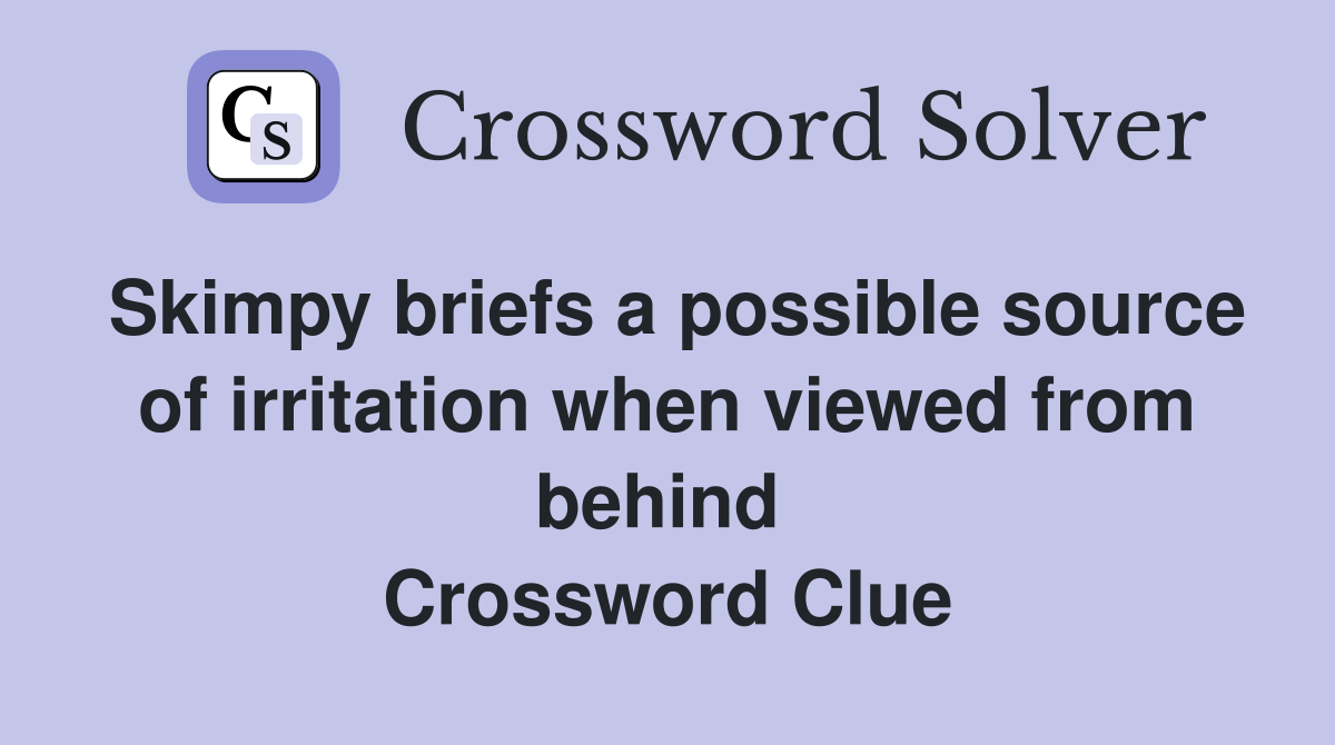 Skimpy briefs a possible source of irritation when viewed from behind  Crossword Clue
