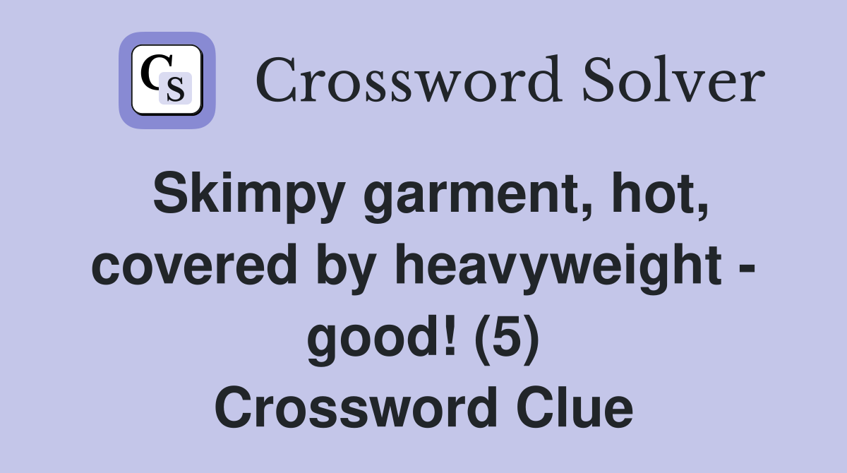 Skimpy garment, hot, covered by heavyweight - good! (5) Crossword Clue