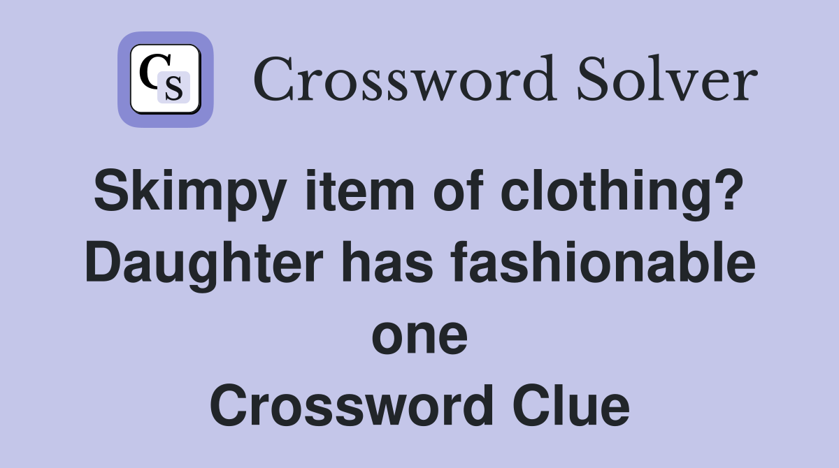 Skimpy item of clothing?  Daughter has fashionable one Crossword Clue