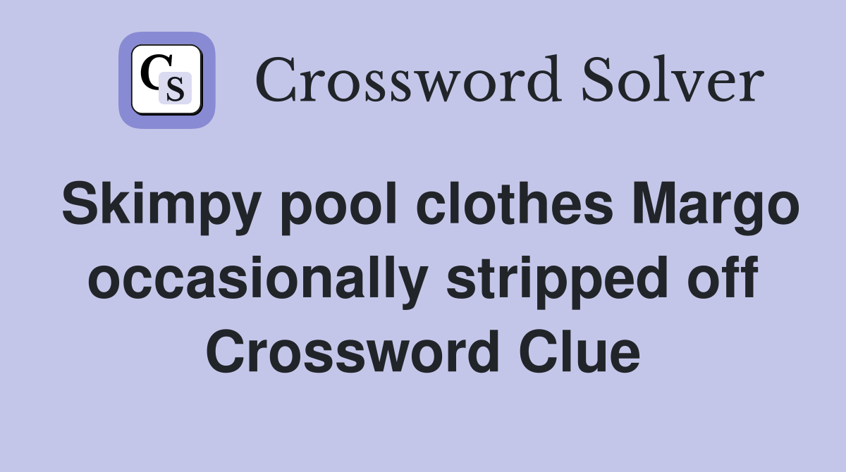 Skimpy pool clothes Margo occasionally stripped off Crossword Clue
