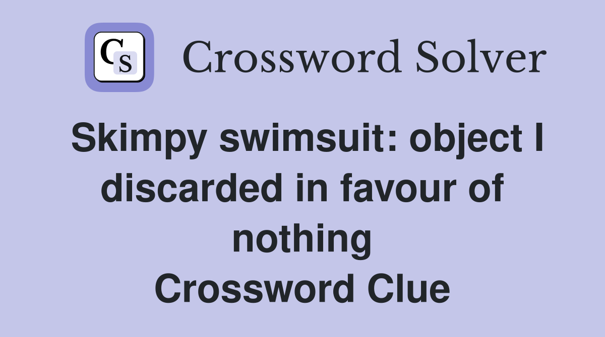 Skimpy swimsuit: object I discarded in favour of nothing Crossword Clue