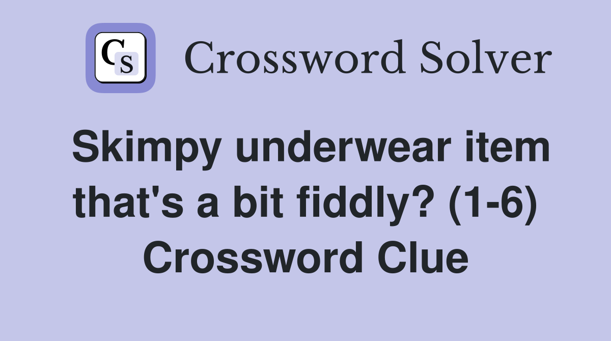 Skimpy underwear item that's a bit fiddly? (1-6) Crossword Clue