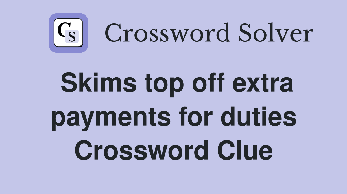 Skims top off extra payments for duties Crossword Clue