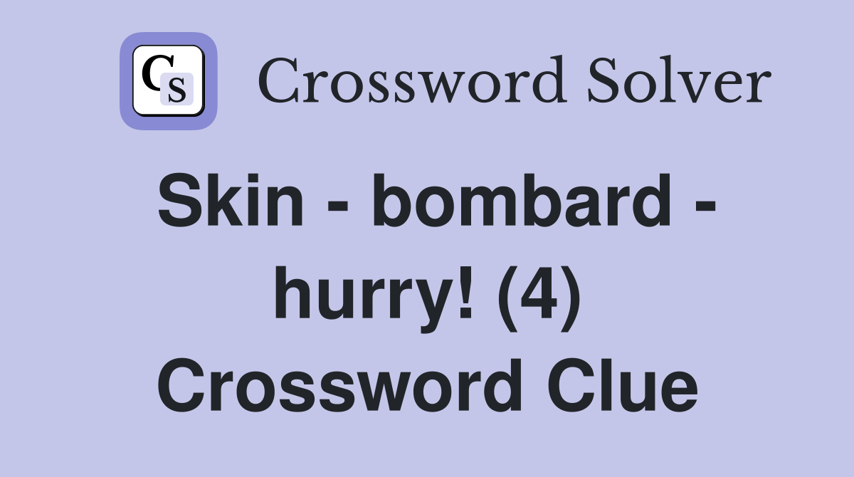 Skin - bombard - hurry! (4) Crossword Clue