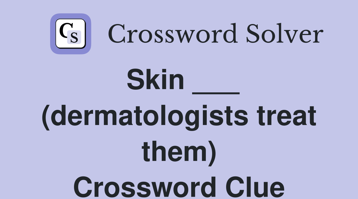 Skin ___ (dermatologists treat them) Crossword Clue