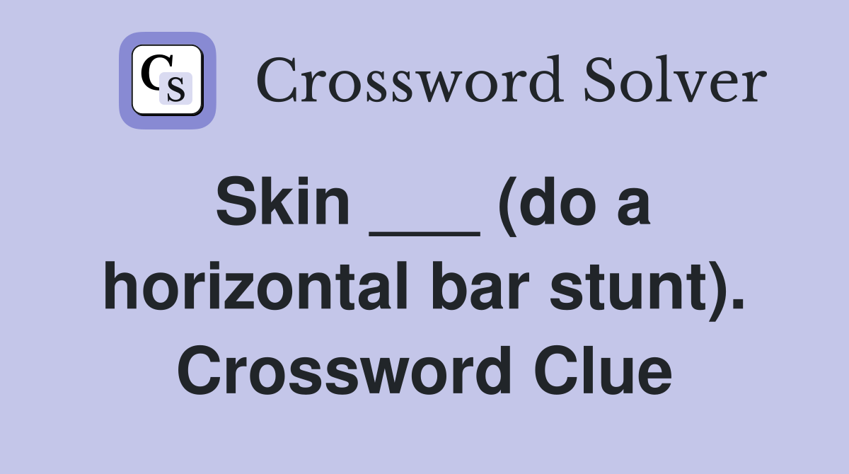 Skin ___ (do a horizontal bar stunt). Crossword Clue