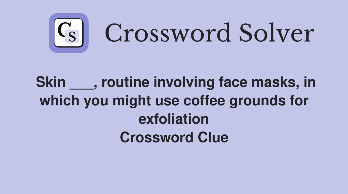 Skin ___, routine involving face masks, in which you might use coffee grounds for exfoliation Crossword Clue