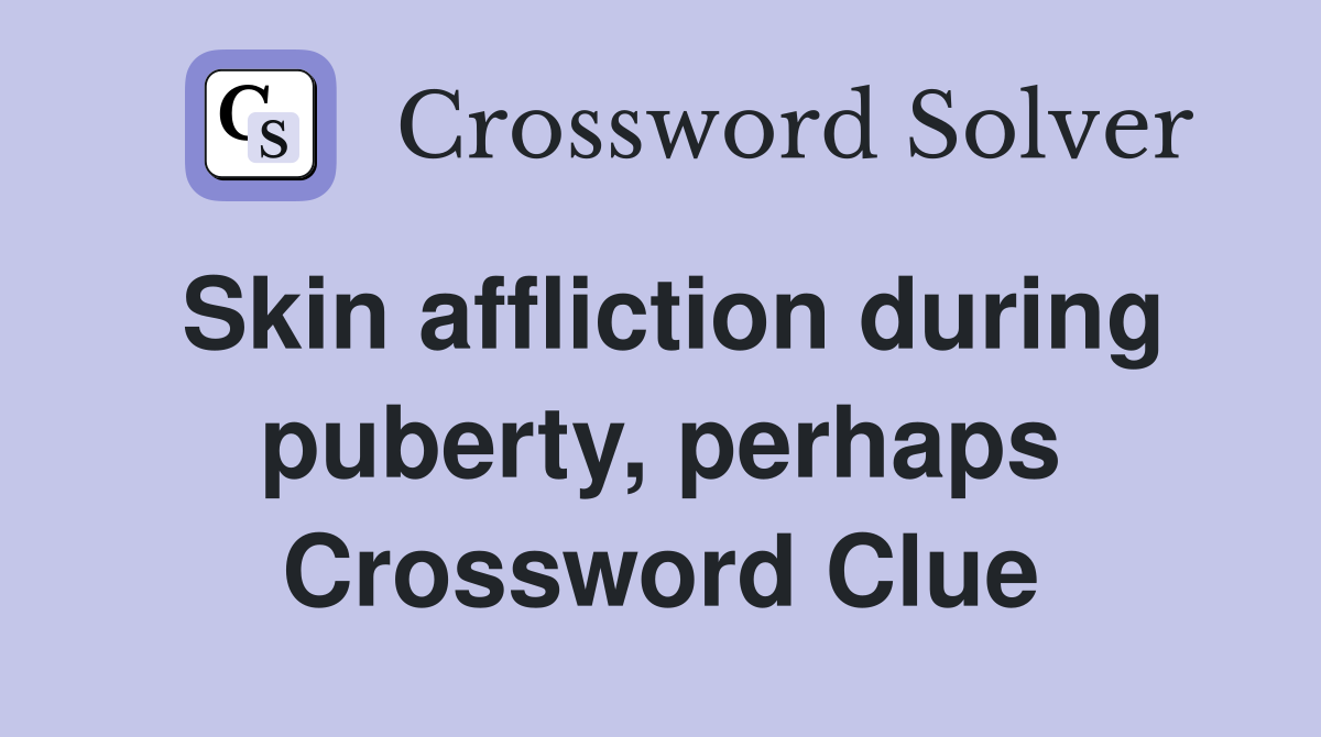 Skin affliction during puberty, perhaps Crossword Clue