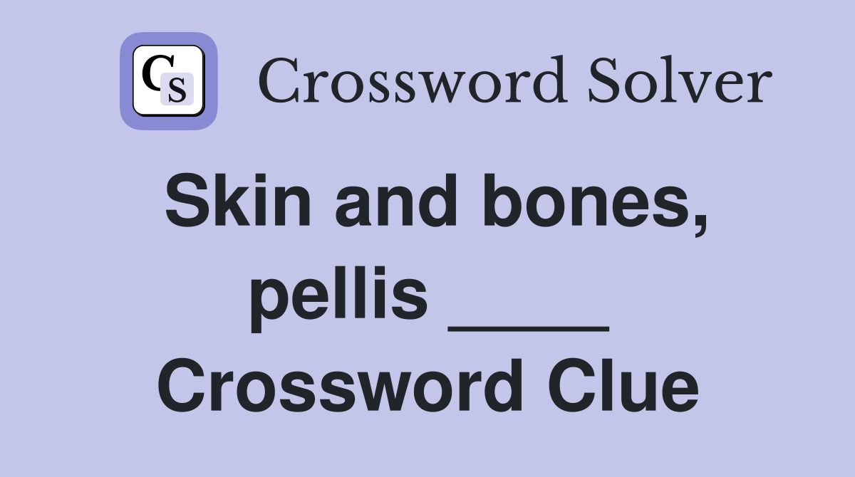 Skin and bones, pellis ____ Crossword Clue