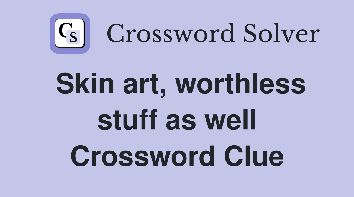Skin art, worthless stuff as well Crossword Clue