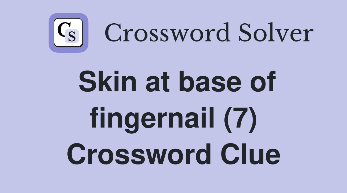 Skin at base of fingernail (7) Crossword Clue