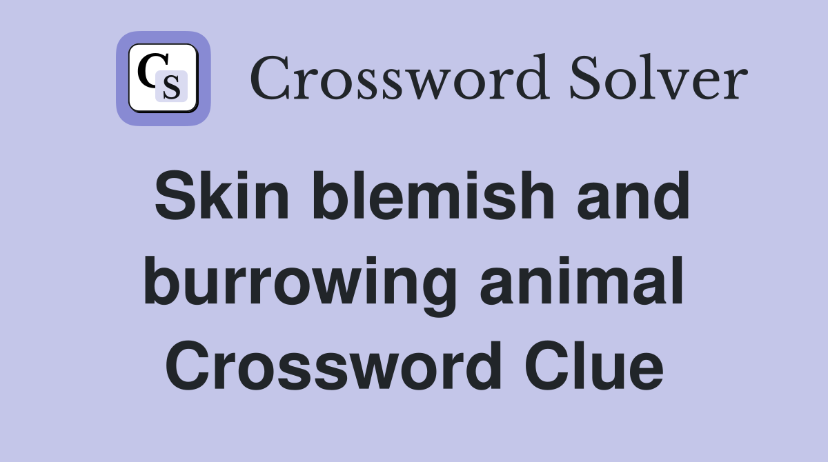 Skin blemish and burrowing animal Crossword Clue