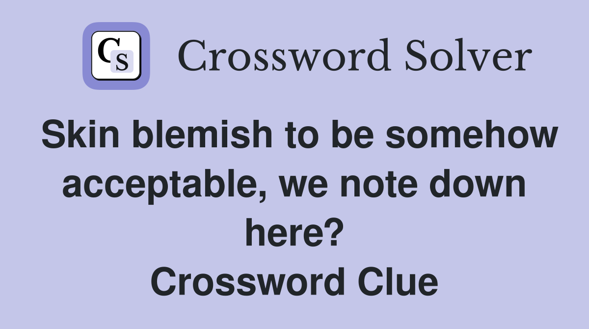 Skin blemish to be somehow acceptable, we note down here? Crossword Clue