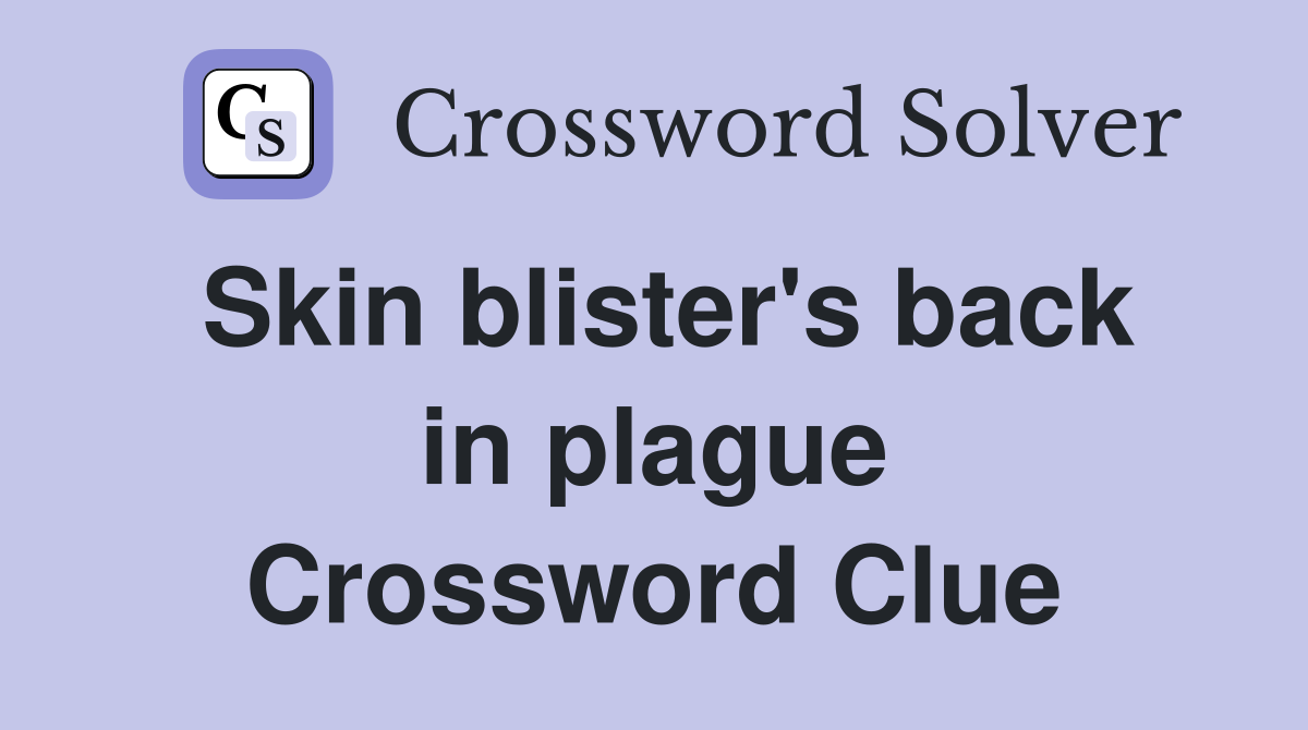 Skin blister's back in plague Crossword Clue