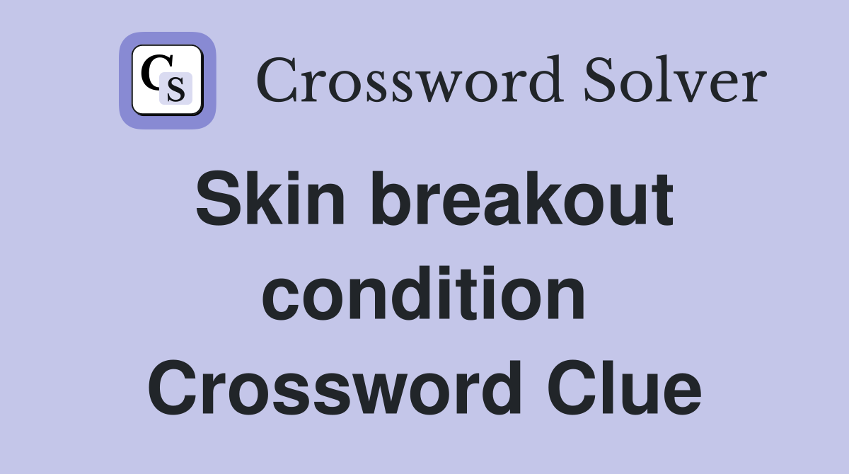 Skin breakout condition Crossword Clue