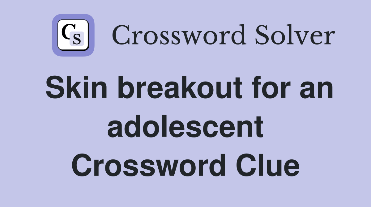 Skin breakout for an adolescent Crossword Clue