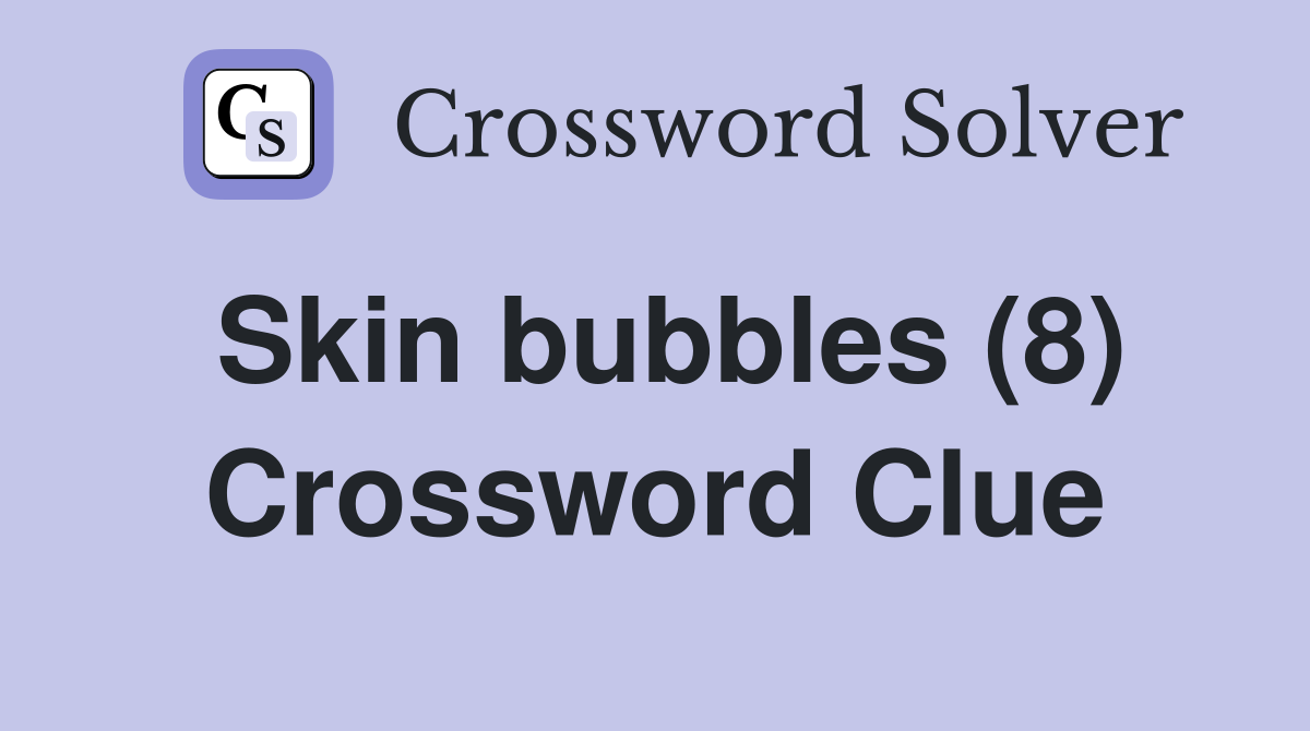 Skin bubbles (8) Crossword Clue