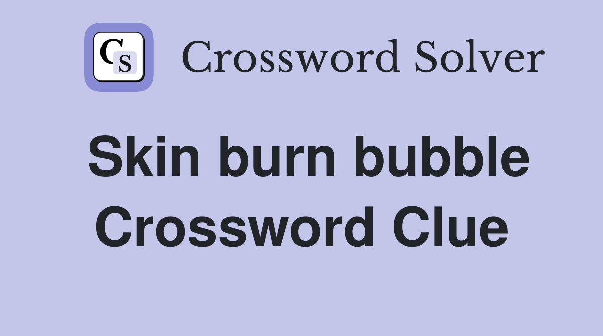Skin burn bubble Crossword Clue