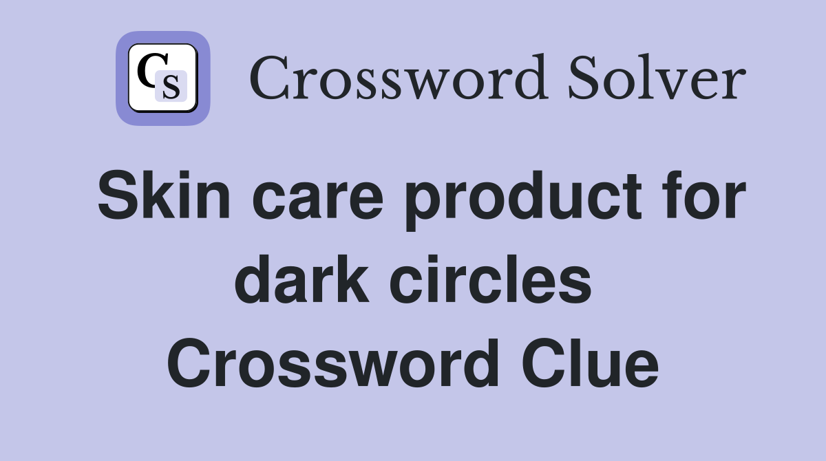 Skin care product for dark circles Crossword Clue