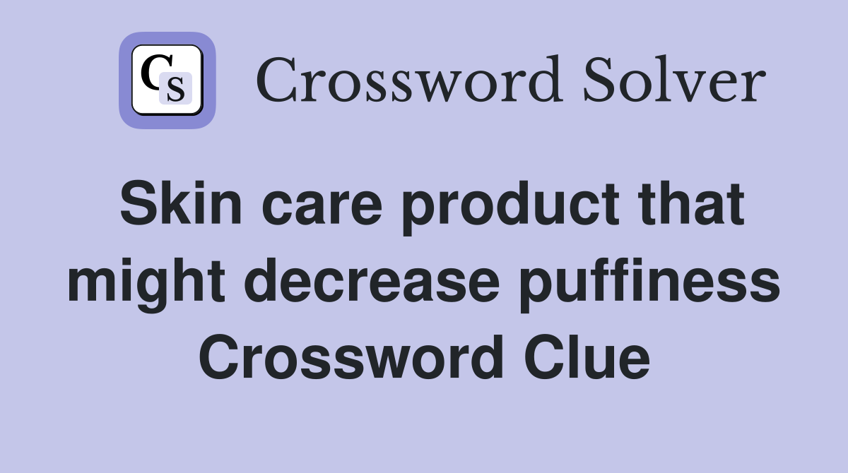 Skin care product that might decrease puffiness Crossword Clue