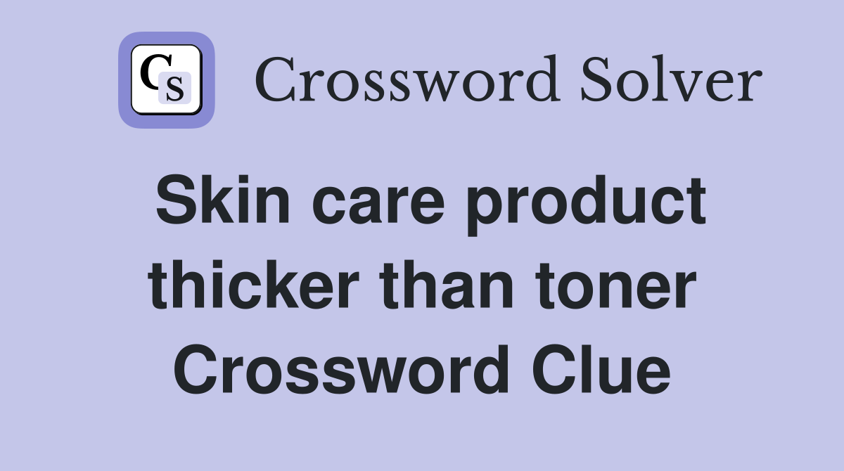 Skin care product thicker than toner Crossword Clue