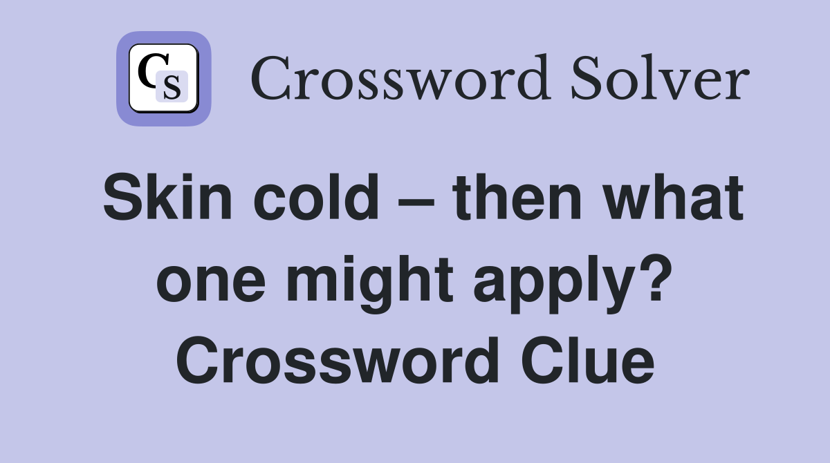 Skin cold – then what one might apply? Crossword Clue