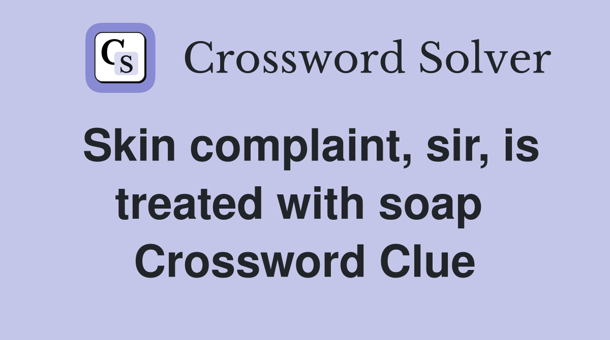 Skin complaint, sir, is treated with soap  Crossword Clue