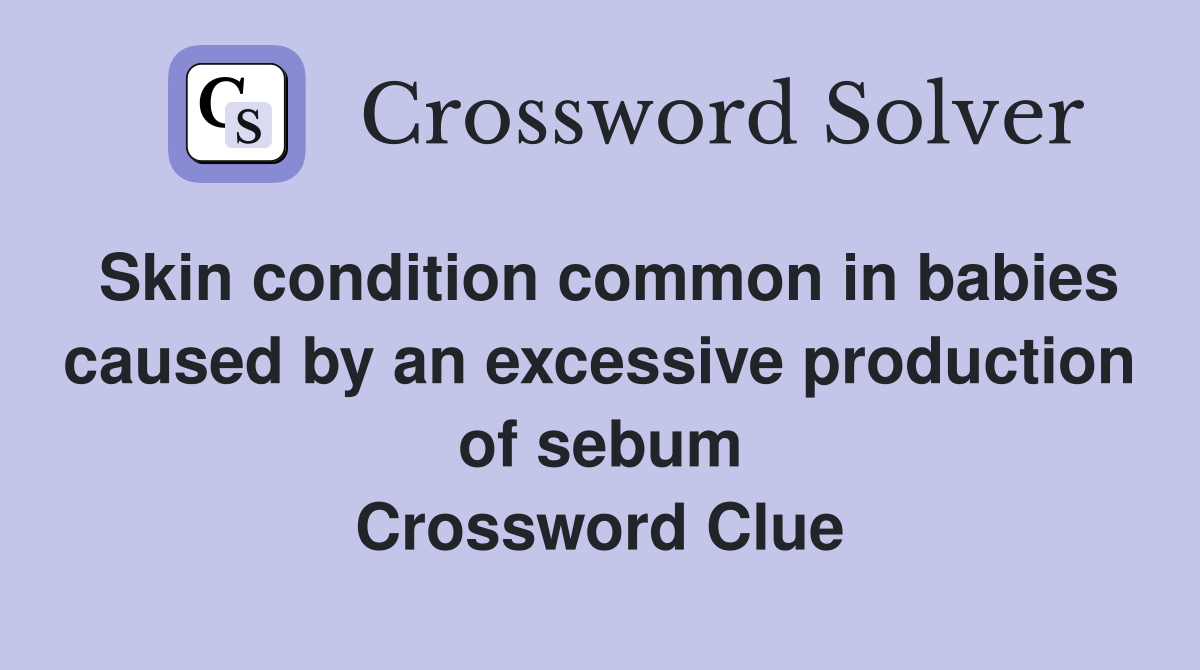 Skin condition common in babies caused by an excessive production of sebum Crossword Clue