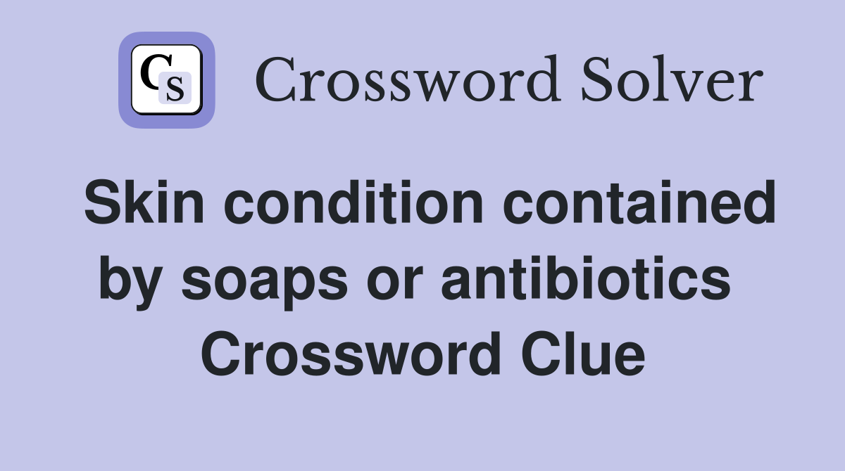 Skin condition contained by soaps or antibiotics  Crossword Clue